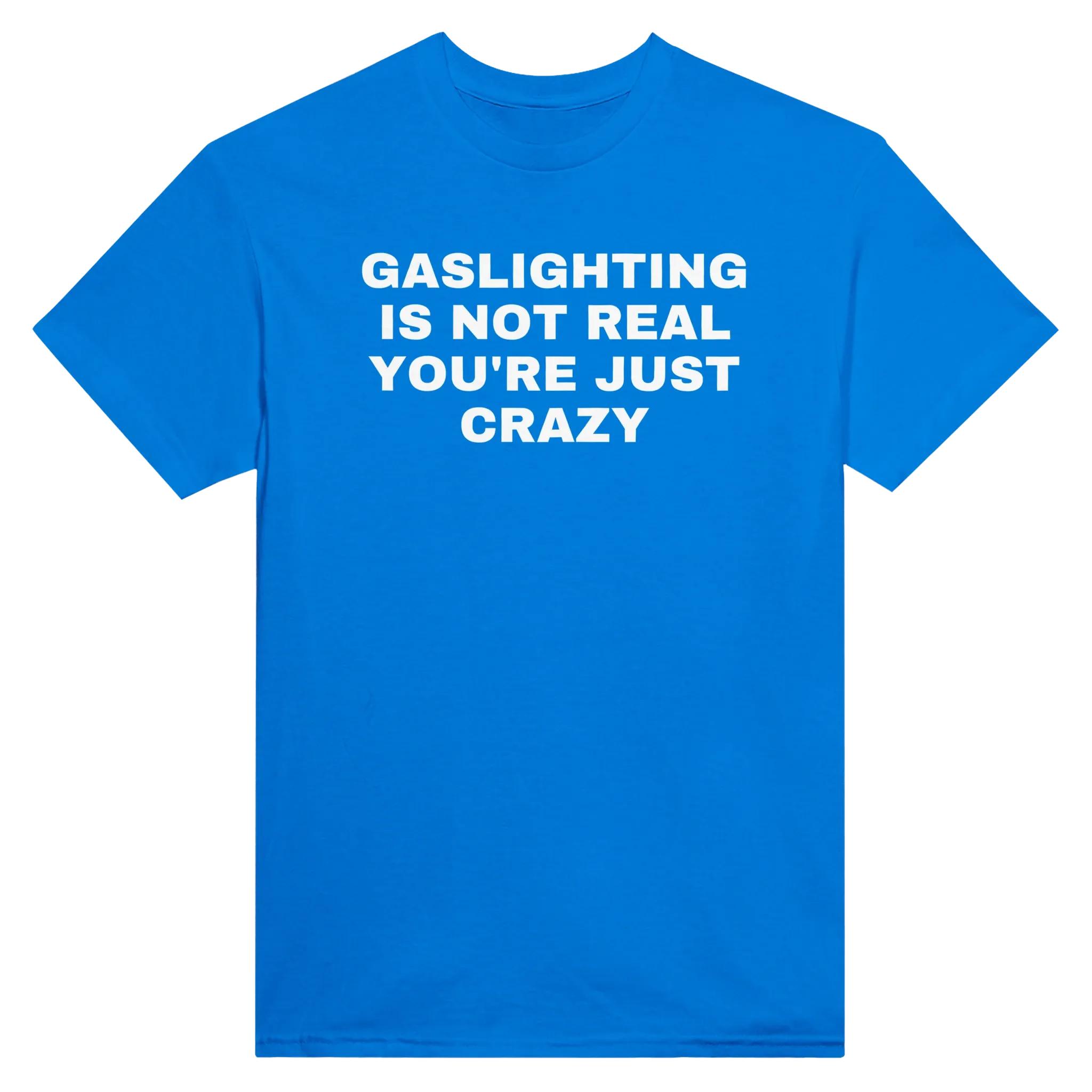 GASLIGHTING IS NOT REAL YOU'RE CRAZY - TEE – Royal