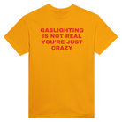 GASLIGHTING IS NOT REAL YOU'RE JUST CRAZY - TEE – Gold