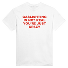 GASLIGHTING IS NOT REAL YOU'RE JUST CRAZY - TEE – White
