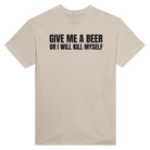 GIVE ME A BEER OR I WILL KILL MYSELF - TEE – Sand