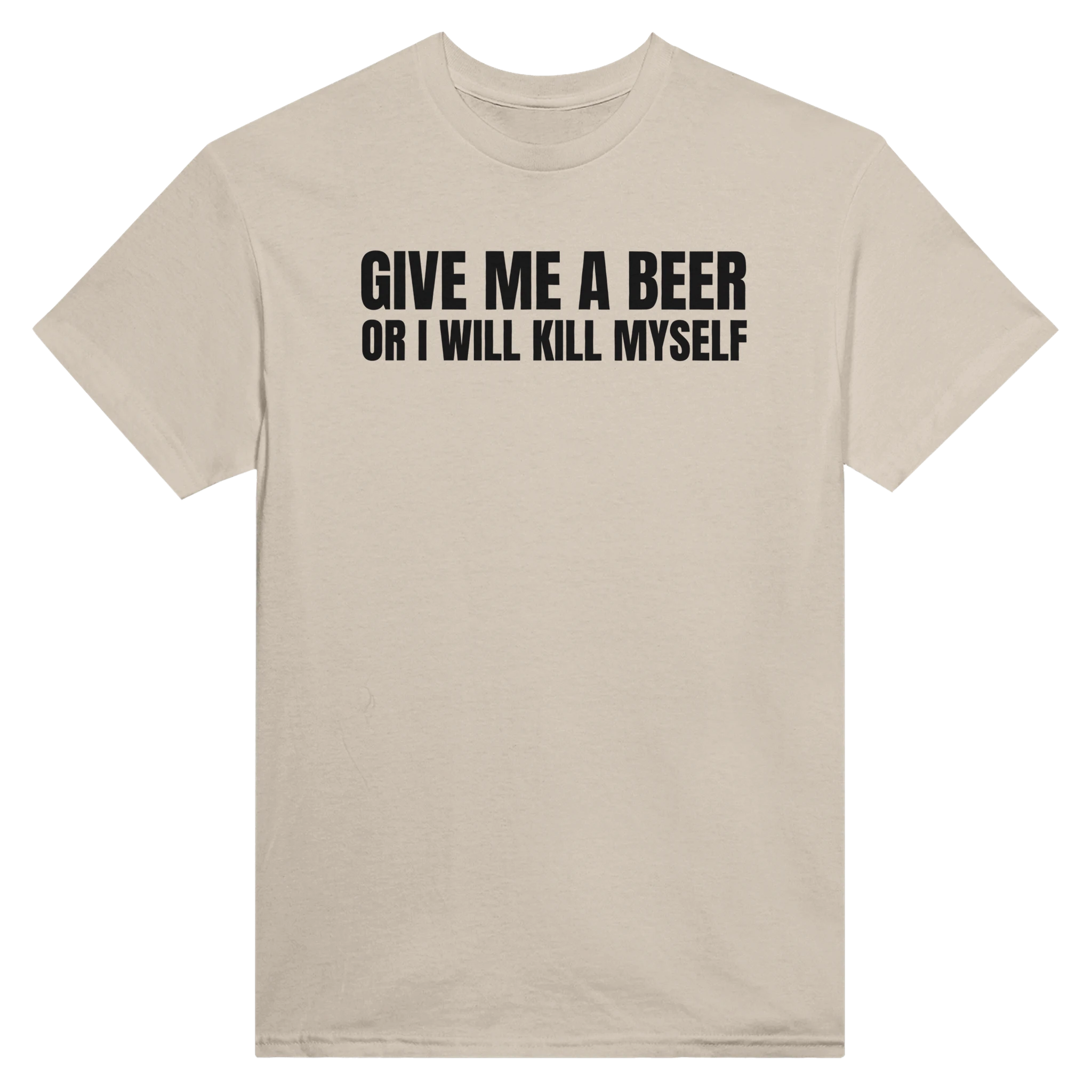 GIVE ME A BEER OR I WILL KILL MYSELF - TEE – Sand