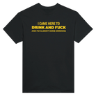 I CAME HERE TO DRINK AND FUCK AND I'M ALMOST DONE DRINKING - TEE – Black