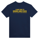 I CAME HERE TO DRINK AND FUCK AND I'M ALMOST DONE DRINKING - TEE – Navy