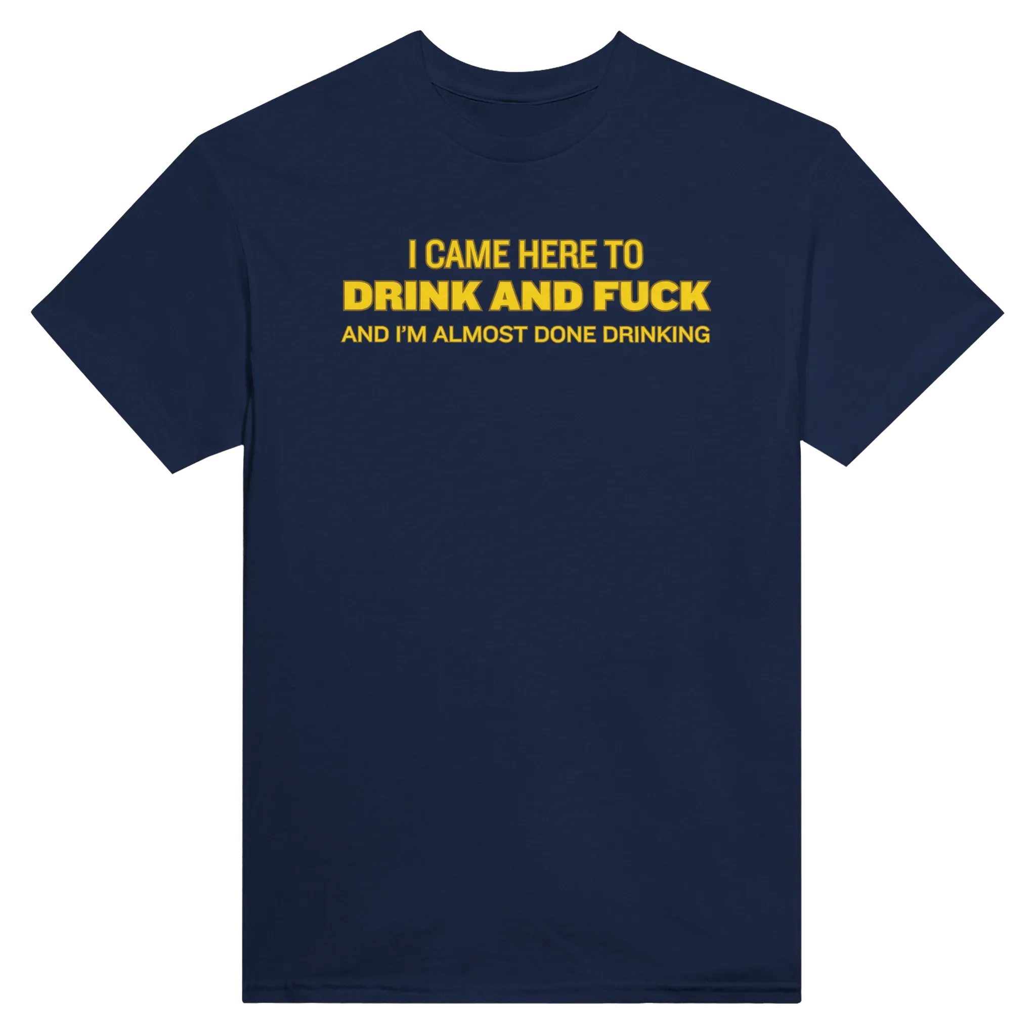 I CAME HERE TO DRINK AND FUCK AND I'M ALMOST DONE DRINKING - TEE – Navy
