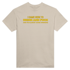 I CAME HERE TO DRINK AND FUCK AND I'M ALMOST DONE DRINKING - TEE – Sand
