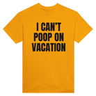 I CAN'T POOP ON VACATION - TEE – Gold