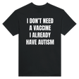 I DON'T NEED A VACCINE I ALDREADY HAVE AUTISM - TEE – Black