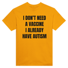 I DON'T NEED A VACCINE I ALDREADY HAVE AUTISM - TEE – Gold