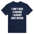 I DON'T NEED A VACCINE I ALDREADY HAVE AUTISM - TEE – Navy
