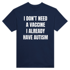I DON'T NEED A VACCINE I ALDREADY HAVE AUTISM - TEE – Navy