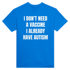 I DON'T NEED A VACCINE I ALDREADY HAVE AUTISM - TEE – Royal