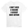 I DON'T NEED A VACCINE I ALDREADY HAVE AUTISM - TEE – White