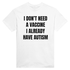 I DON'T NEED A VACCINE I ALDREADY HAVE AUTISM - TEE – White