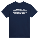 I MAY NOT GO DOWN IN HISTORY BUT I'LL GO DOWN ON YOUR MOM - TEE – Navy