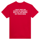 I MAY NOT GO DOWN IN HISTORY BUT I'LL GO DOWN ON YOUR MOM - TEE – Red