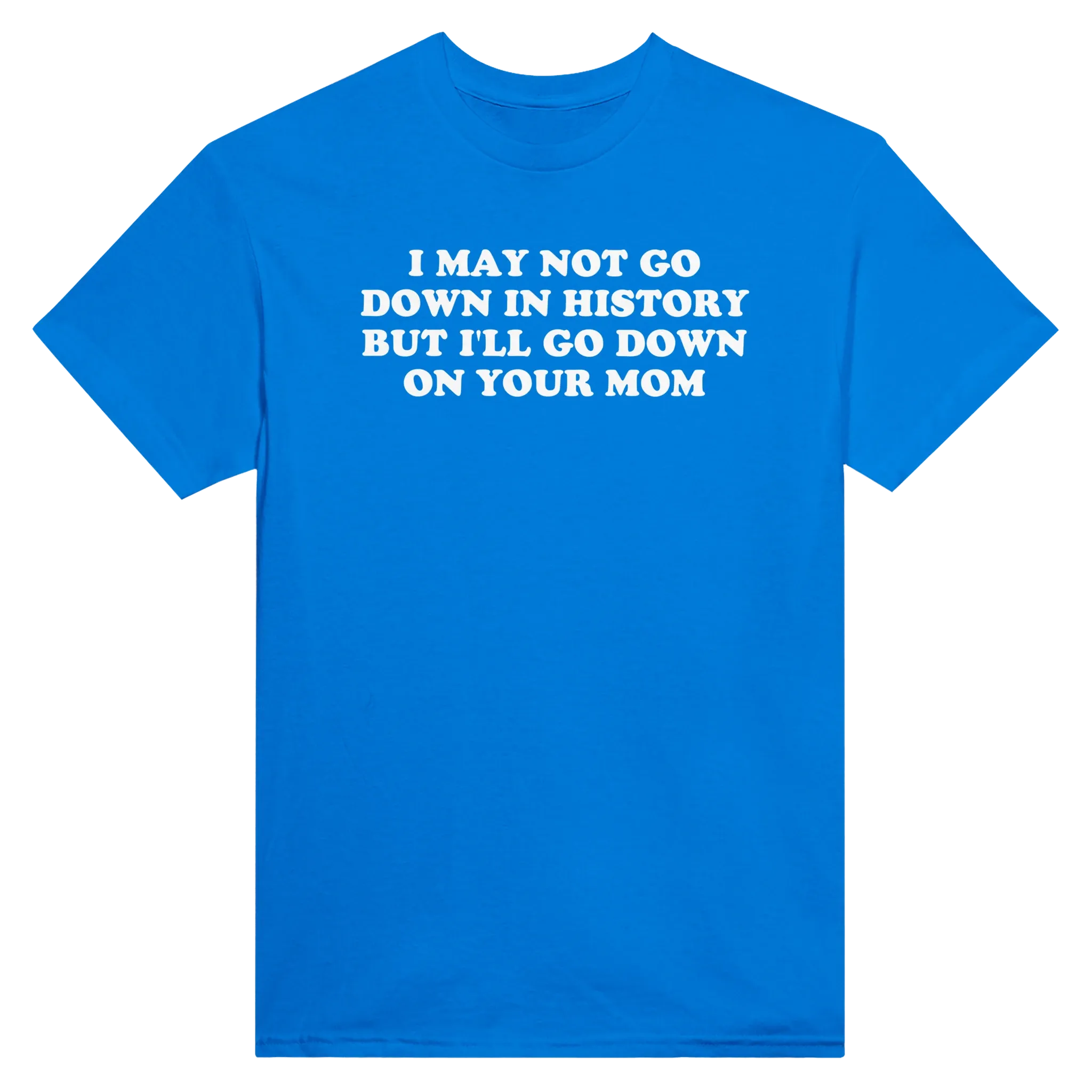 I MAY NOT GO DOWN IN HISTORY BUT I'LL GO DOWN ON YOUR MOM - TEE – Royal
