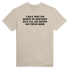 I MAY NOT GO DOWN IN HISTORY BUT I'LL GO DOWN ON YOUR MOM - TEE – Sand