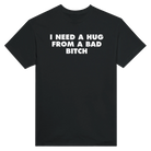 I NEED A HUG FROM A BAD BITCH - TEE – Black