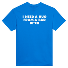 I NEED A HUG FROM A BAD BITCH - TEE – Royal