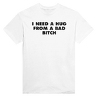 I NEED A HUG FROM A BAD BITCH - TEE – White