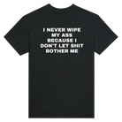 I NEVER WIPE MY ASS BECAUSE I DON'T LET SHIT BOTHER ME - TEE – Black