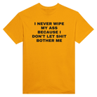 I NEVER WIPE MY ASS BECAUSE I DON'T LET SHIT BOTHER ME - TEE – Gold