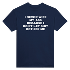 I NEVER WIPE MY ASS BECAUSE I DON'T LET SHIT BOTHER ME - TEE – Navy