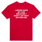 I NEVER WIPE MY ASS BECAUSE I DON'T LET SHIT BOTHER ME - TEE – Red
