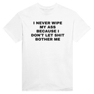 I NEVER WIPE MY ASS BECAUSE I DON'T LET SHIT BOTHER ME - TEE – White