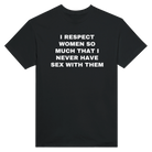 I RESPECT WOMEN SO MUCH THAT I NEVER HAVE SEX WITH THEM - TEE – Black