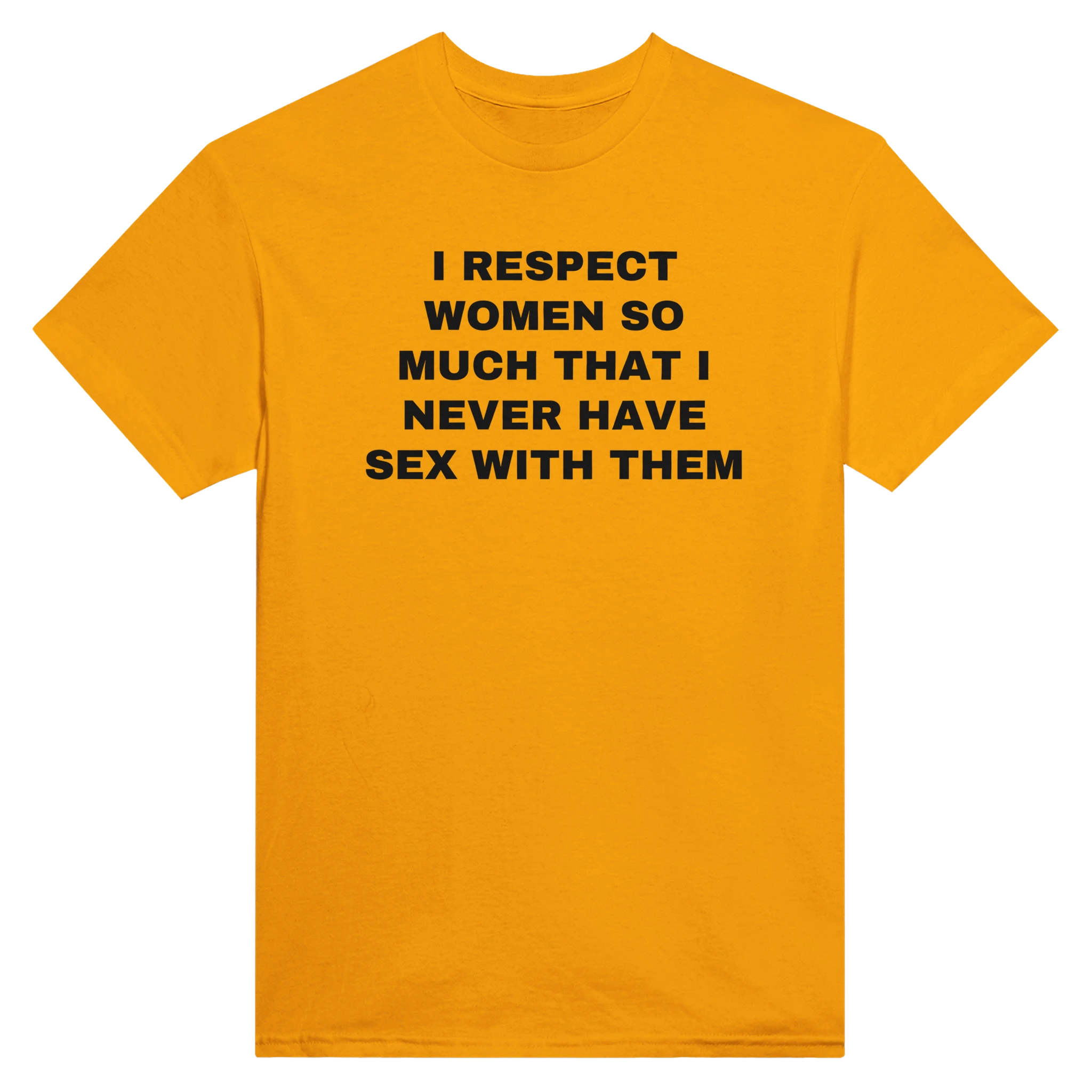 I RESPECT WOMEN SO MUCH THAT I NEVER HAVE SEX WITH THEM - TEE – Gold
