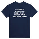 I RESPECT WOMEN SO MUCH THAT I NEVER HAVE SEX WITH THEM - TEE – Navy