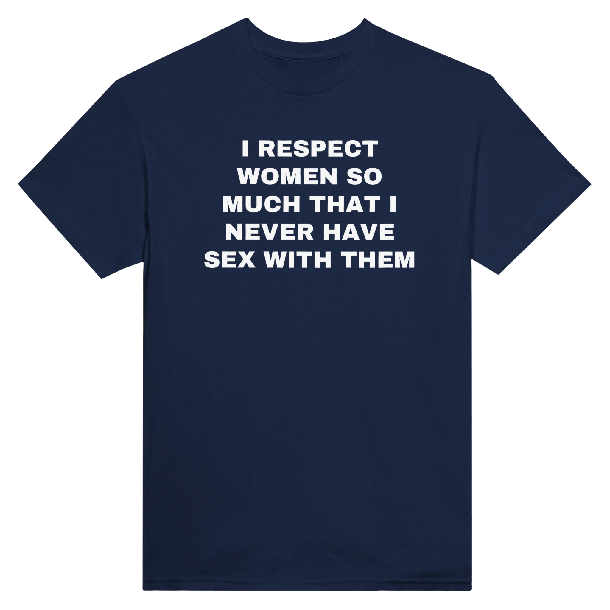 I RESPECT WOMEN SO MUCH THAT I NEVER HAVE SEX WITH THEM - TEE – Navy