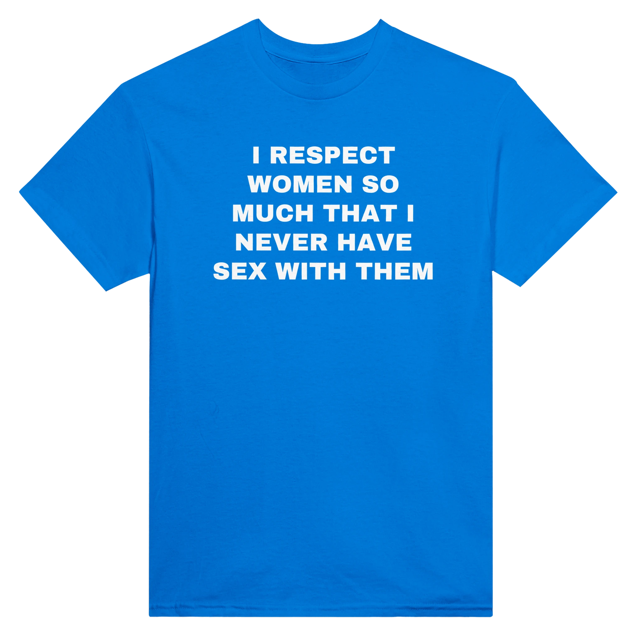 I RESPECT WOMEN SO MUCH THAT I NEVER HAVE SEX WITH THEM - TEE – Royal