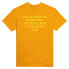 I'D RATHER BE SNORTING COCAINE OFF A HOOKER'S ASS - TEE – Gold