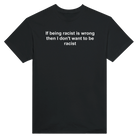 IF BEING RACIST IS WRONG THE I DON'T WANT TO BE RACIST - TEE – Black