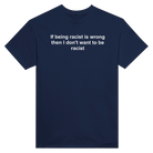 IF BEING RACIST IS WRONG THE I DON'T WANT TO BE RACIST - TEE – Navy
