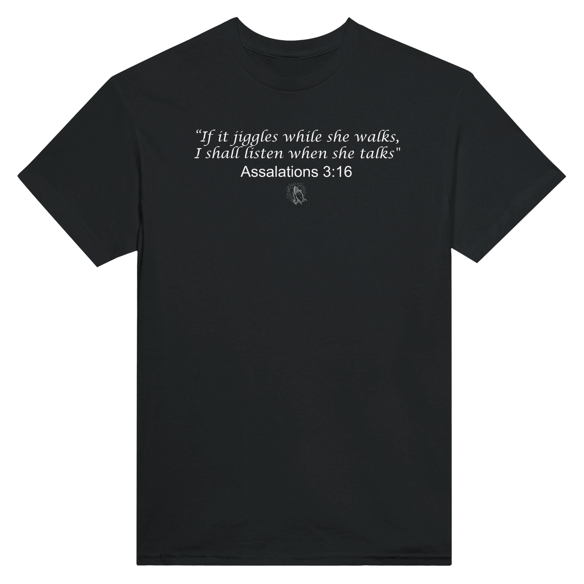 "IF IT JIGGLES WHILE SHE WALKS, I SHALL LISTEN WHEN SHE TALKS" ASSALATIONS 3:16 - TEE – Black