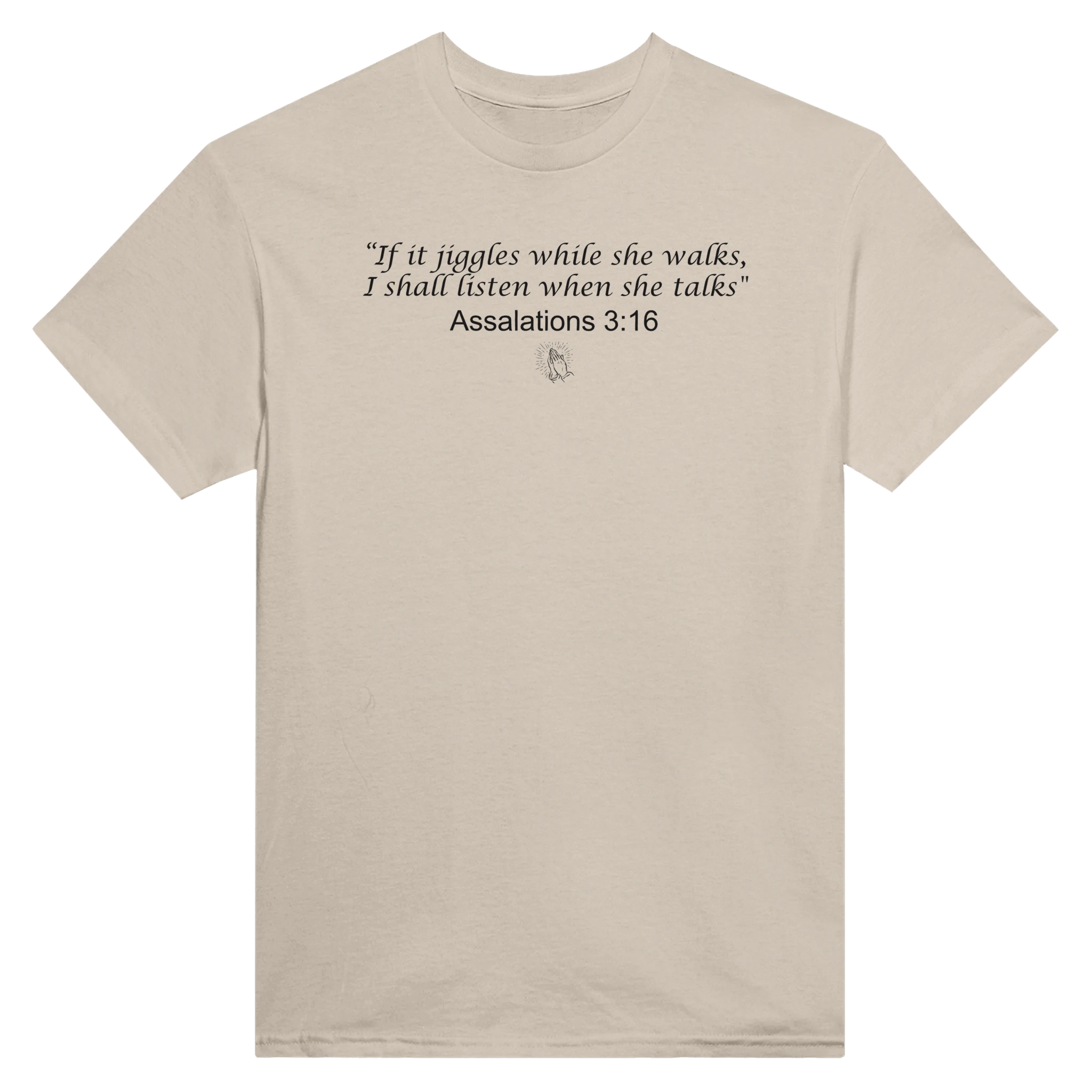 "IF IT JIGGLES WHILE SHE WALKS, I SHALL LISTEN WHEN SHE TALKS" ASSALATIONS 3:16 - TEE – Sand