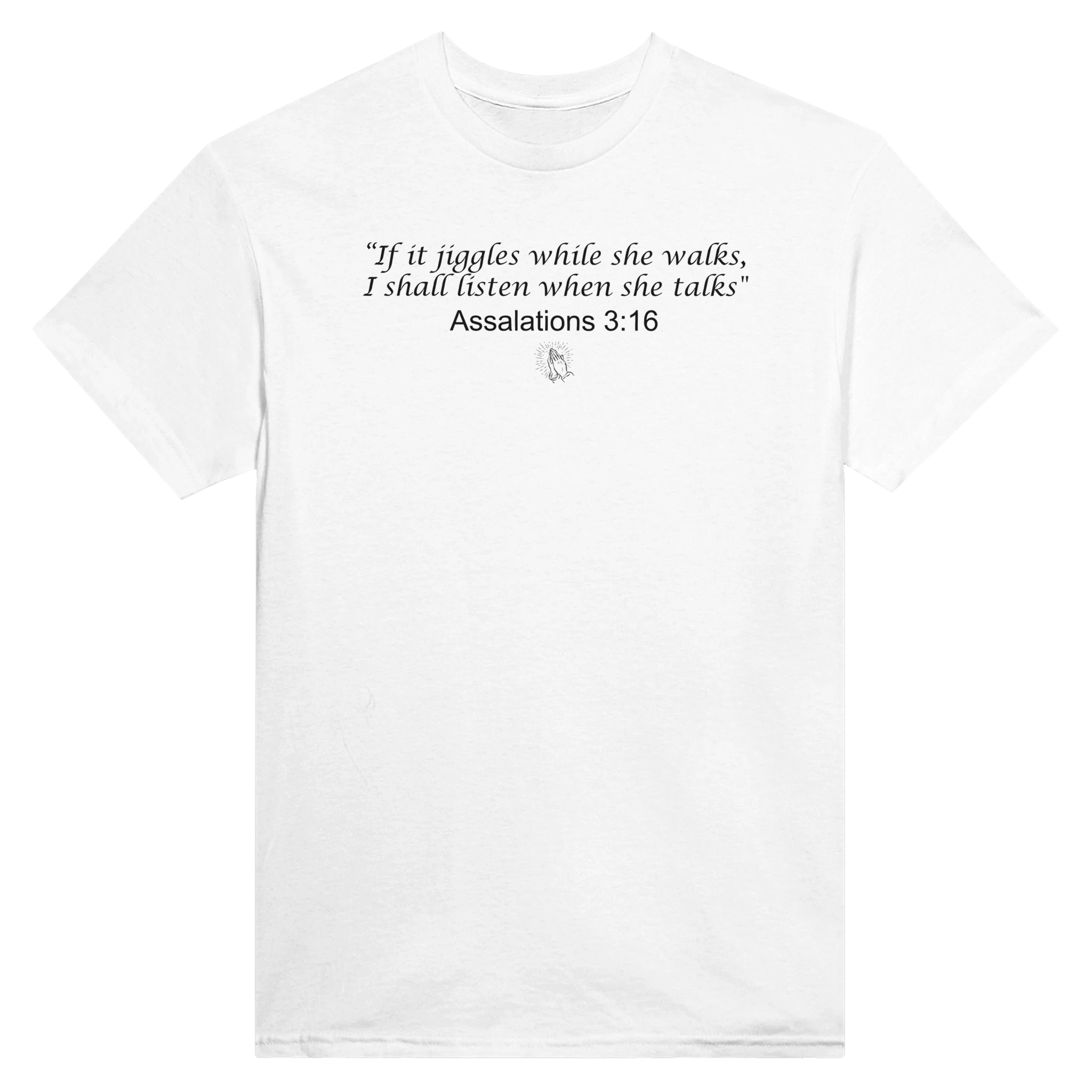 "IF IT JIGGLES WHILE SHE WALKS, I SHALL LISTEN WHEN SHE TALKS" ASSALATIONS 3:16 - TEE – White
