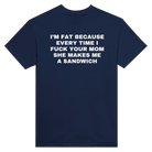 I'M FAT BECAUSE EVERY TIME I FUCK YOUR MOM SHE MAKES ME A SANDWICH - TEE – Navy