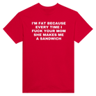 I'M FAT BECAUSE EVERY TIME I FUCK YOUR MOM SHE MAKES ME A SANDWICH - TEE – Red