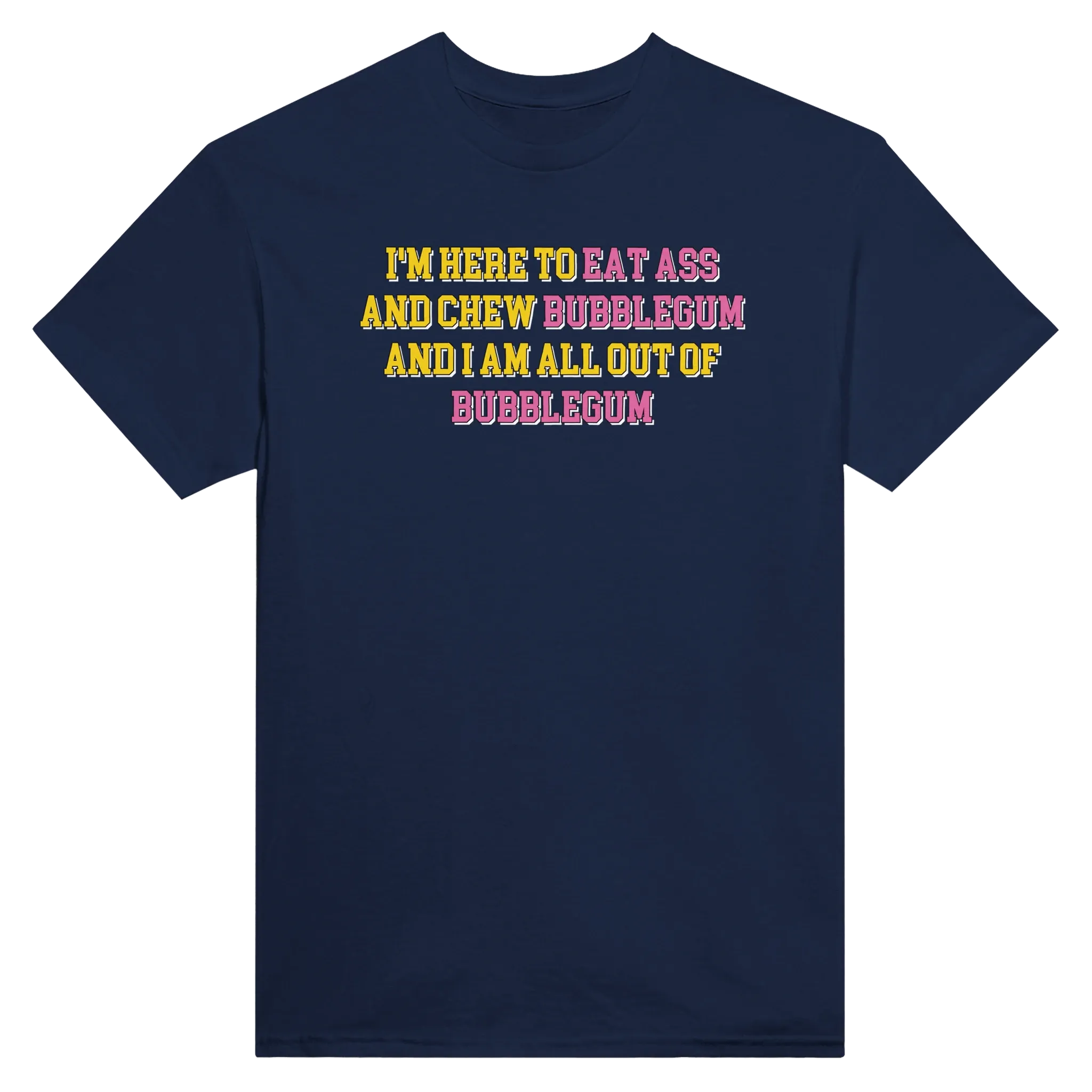 I'M HERE TO EAT ASS AND CHEW BUBBLEGUM AND I AM ALL OUT OF BUBBLEGUM - TEE – Navy