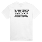 I'M IN LOVE WITH MY GIRLFRIEND DON'T TALK TO ME SHE HAS A NUCLEAR BOMB - TEE – White