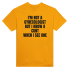 I'M NOT A GYNECOLOGIST BUT I KNOW A CUNT WHEN I SEE ONE - TEE – Gold