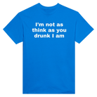 I'M NOT AS THINK AS YOU DRUNK I AM - TEE – Royal