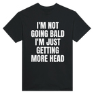 I'M NOT GOING BALD I'M JUST GETTING MORE HEAD - TEE – Black