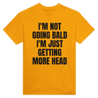 I'M NOT GOING BALD I'M JUST GETTING MORE HEAD - TEE – Gold