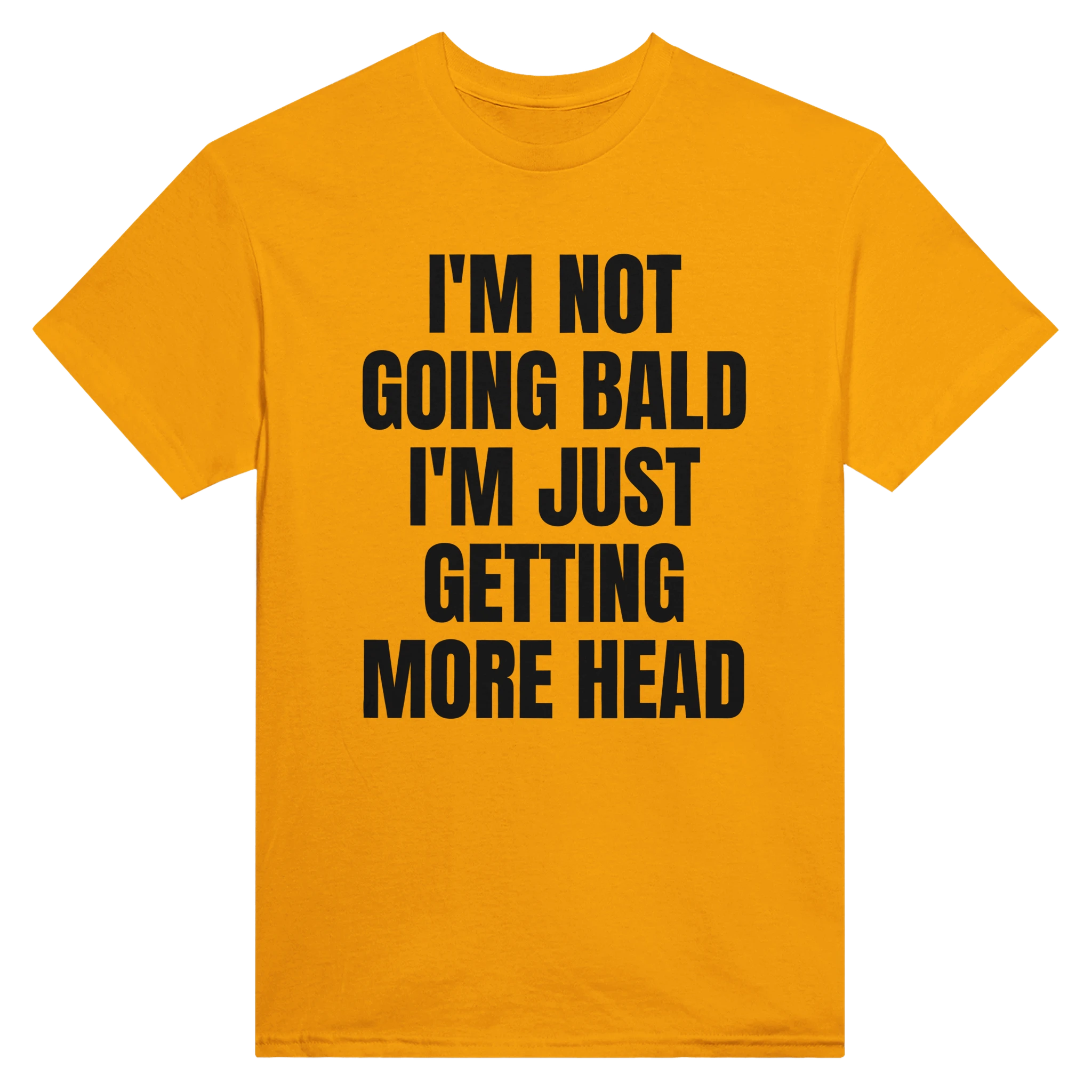 I'M NOT GOING BALD I'M JUST GETTING MORE HEAD - TEE – Gold