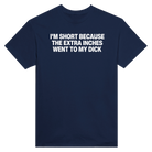 I'M SHORT BECAUSE THE EXTRA INCHES WENT TO MY DICK - TEE – Navy
